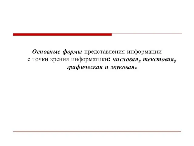 Основные формы представления информации с точки зрения информатики: числовая, текстовая, графическая и звуковая.