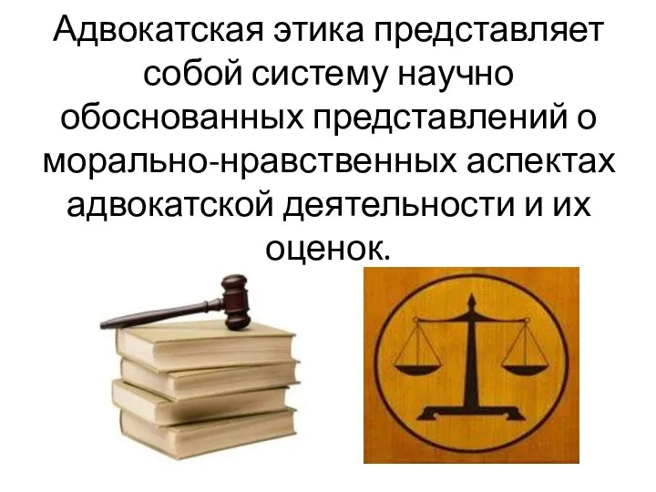 Адвокатская этика представляет собой систему научно обоснованных представлений о морально-нравственных аспектах адвокатской деятельности и их оценок.