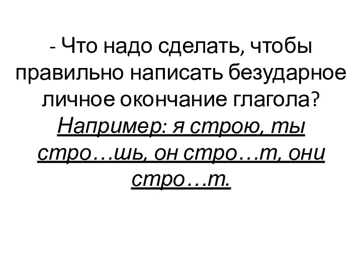 - Что надо сделать, чтобы правильно написать безударное личное окончание