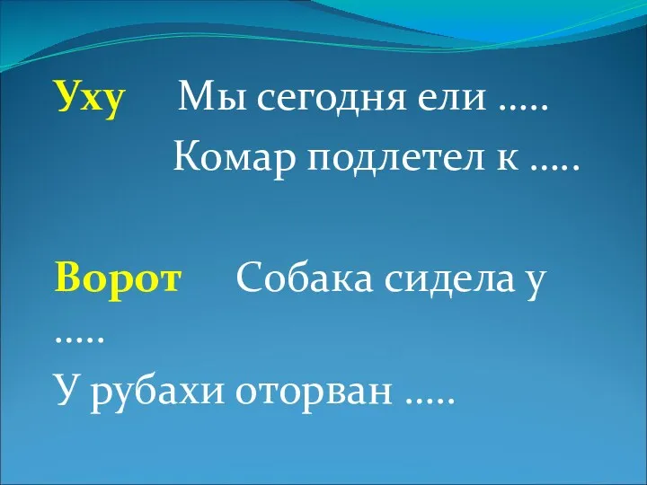 Уху Мы сегодня ели ….. Комар подлетел к ….. Ворот