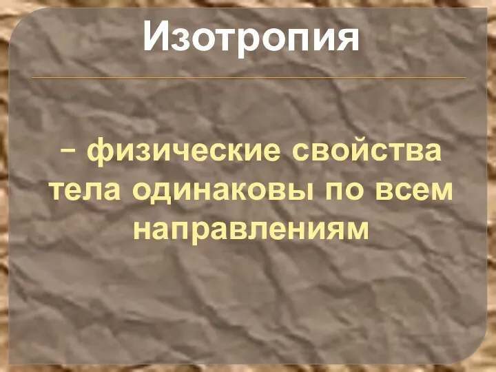 Изотропия – физические свойства тела одинаковы по всем направлениям