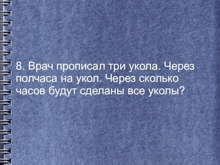 8. Врач прописал три укола. Через полчаса на укол. Через сколько часов будут сделаны все уколы?