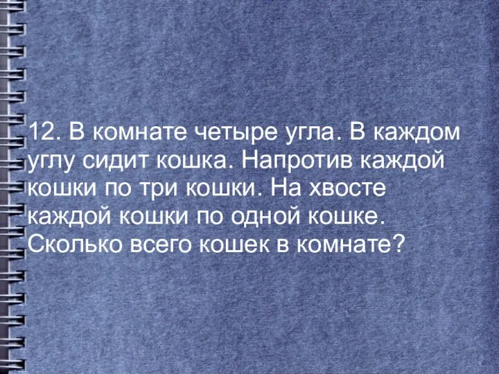 12. В комнате четыре угла. В каждом углу сидит кошка.