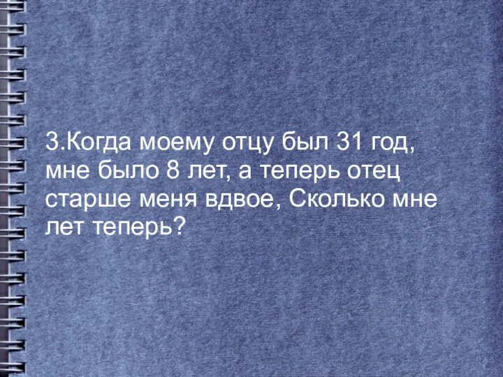 3.Когда моему отцу был 31 год, мне было 8 лет,