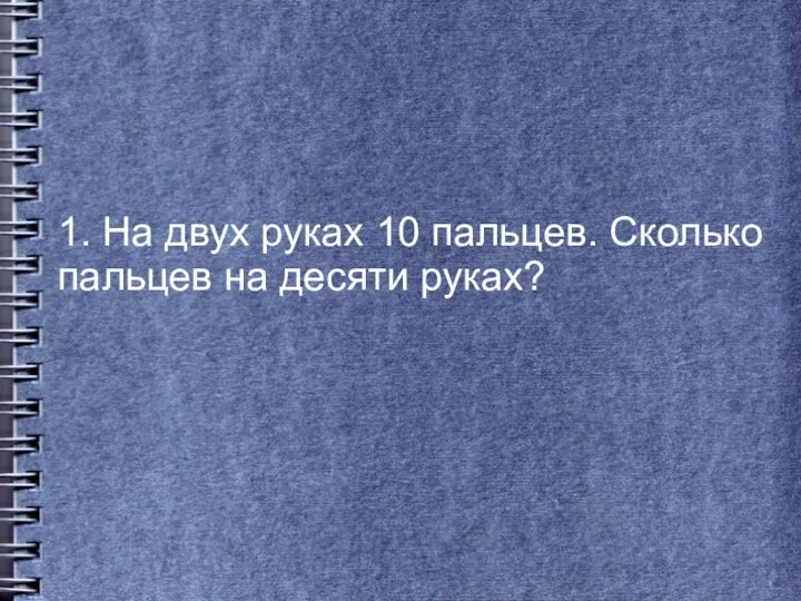 1. На двух руках 10 пальцев. Сколько пальцев на десяти руках?