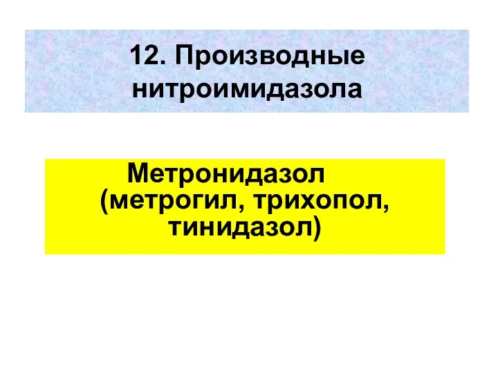 12. Производные нитроимидазола Метронидазол (метрогил, трихопол, тинидазол)