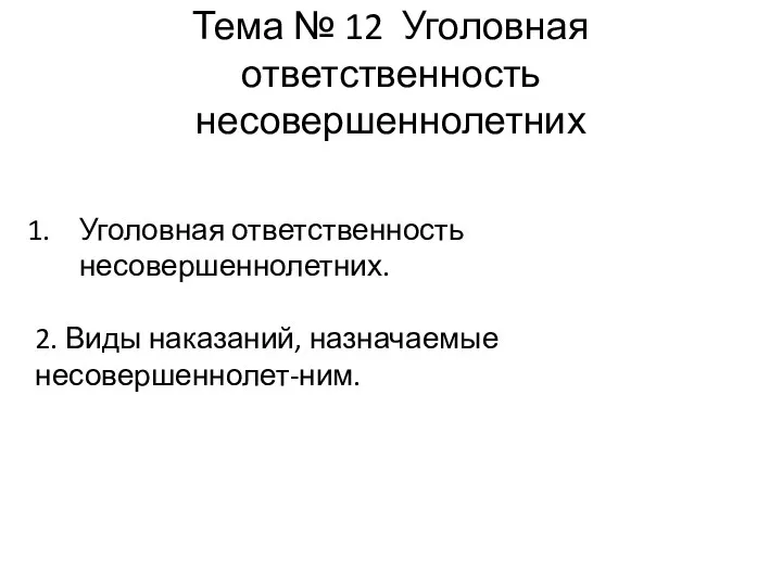 Тема № 12 Уголовная ответственность несовершеннолетних Уголовная ответственность несовершеннолетних. 2. Виды наказаний, назначаемые несовершеннолет-ним.