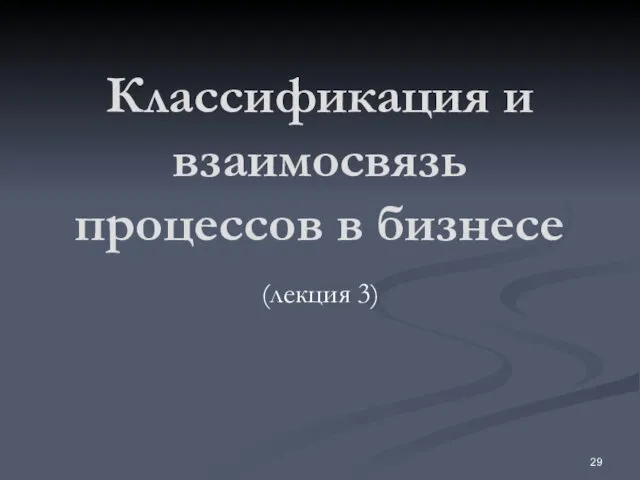 Классификация и взаимосвязь процессов в бизнесе (лекция 3)