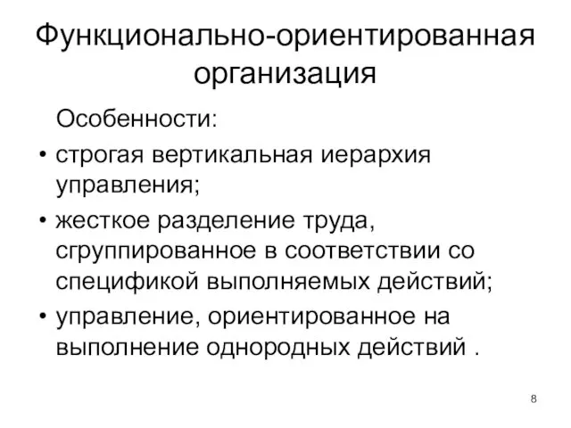 Функционально-ориентированная организация Особенности: строгая вертикальная иерархия управления; жесткое разделение труда,