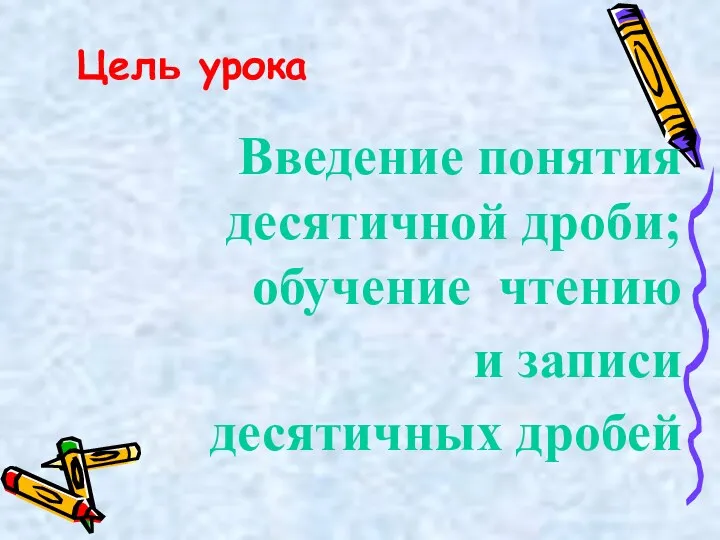 Цель урока Введение понятия десятичной дроби; обучение чтению и записи десятичных дробей