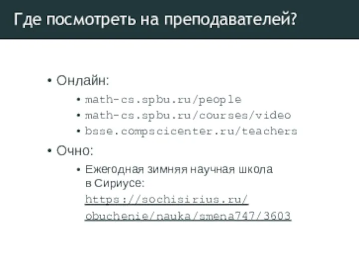Где посмотреть на преподавателей? Онлайн: math-cs.spbu.ru/people math-cs.spbu.ru/courses/video bsse.compscicenter.ru/teachers Очно: Ежегодная зимняя научная школа
