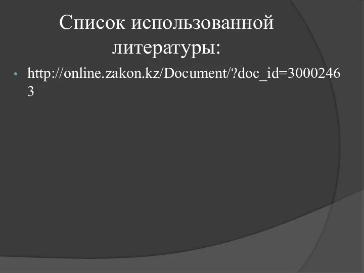 Список использованной литературы: http://online.zakon.kz/Document/?doc_id=30002463