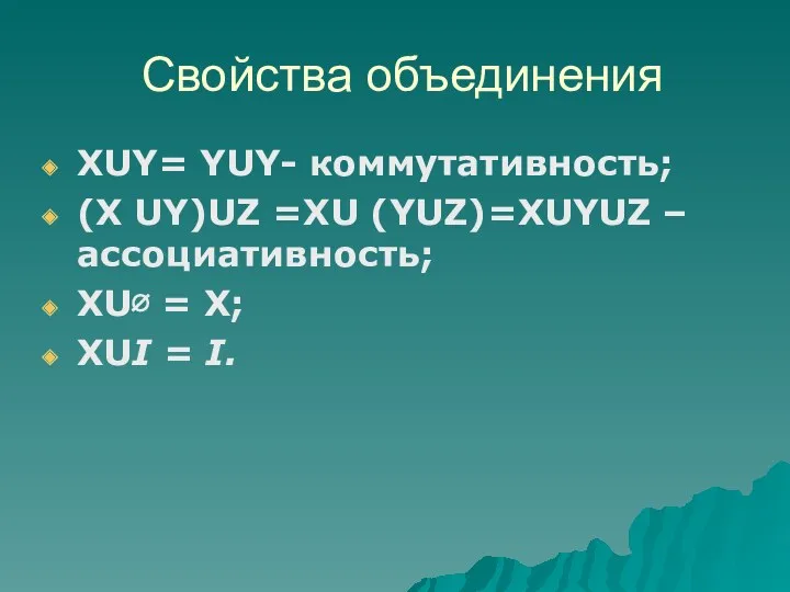 XUY= YUY- коммутативность; (X UY)UZ =XU (YUZ)=XUYUZ – ассоциативность; XU∅ = X; XUI