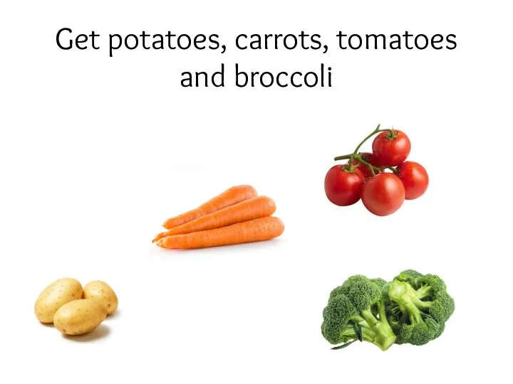 Get potatoes, carrots, tomatoes and broccoli