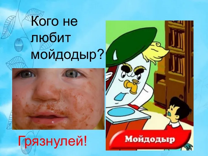 Кого не любит мойдодыр? Грязнулей!