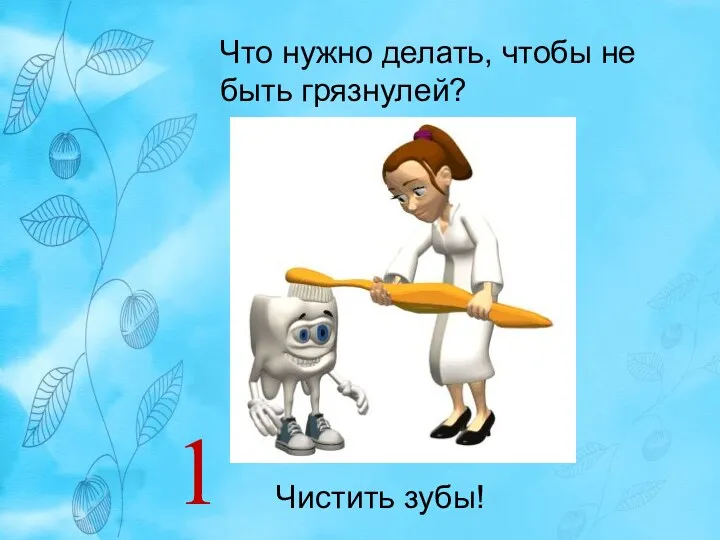 Что нужно делать, чтобы не быть грязнулей? Чистить зубы! 1