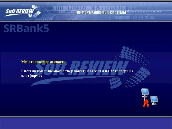 Мультиплатформенность Система имеет возможность работать более чем на 32 серверных платформах SRBank5
