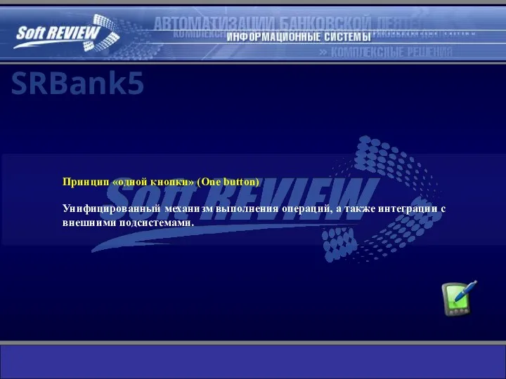 Принцип «одной кнопки» (One button) Унифицированный механизм выполнения операций, а также интеграции с внешними подсистемами. SRBank5