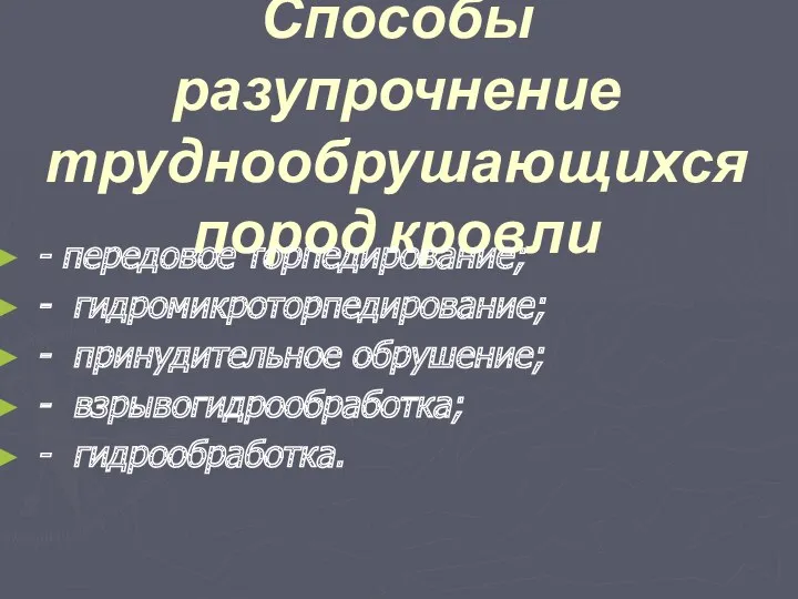 Способы разупрочнение труднообрушающихся пород кровли - передовое торпедирование; - гидромикроторпедирование; - принудительное обрушение;