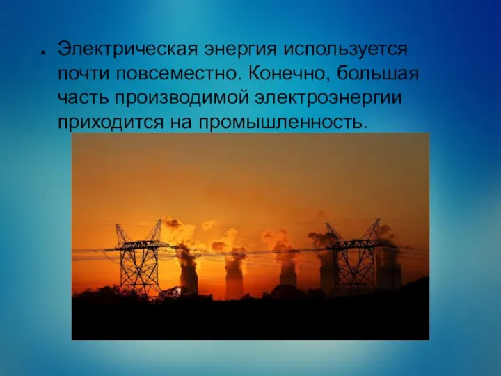 Электрическая энергия используется почти повсеместно. Конечно, большая часть производимой электроэнергии приходится на промышленность.