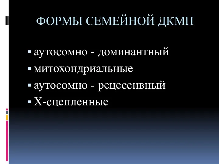 ФОРМЫ СЕМЕЙНОЙ ДКМП аутосомно - доминантный митохондриальные аутосомно - рецессивный Х-сцепленные