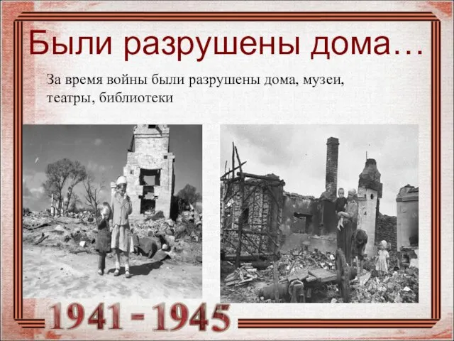 Были разрушены дома… За время войны были разрушены дома, музеи, театры, библиотеки ..
