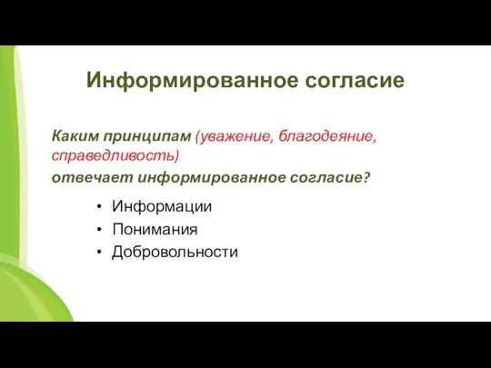 Информированное согласие Каким принципам (уважение, благодеяние, справедливость) отвечает информированное согласие? Информации Понимания Добровольности