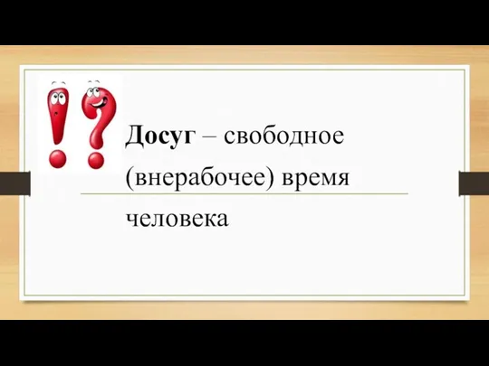 Досуг – свободное (внерабочее) время человека