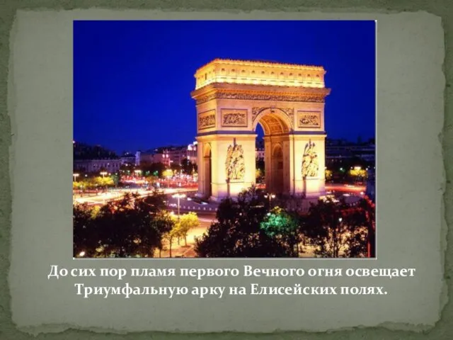 До сих пор пламя первого Вечного огня освещает Триумфальную арку на Елисейских полях.