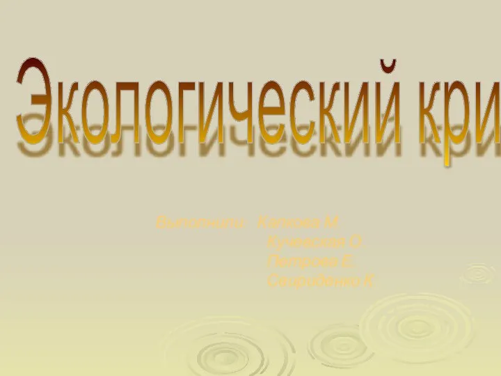 Выполнили: Капкова М. Кучевская О. Петрова Е. Свириденко К. Экологический кризис