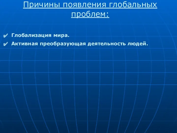 Причины появления глобальных проблем: Глобализация мира. Активная преобразующая деятельность людей.