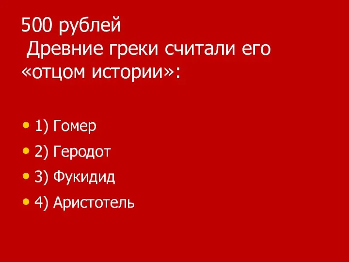 500 рублей Древние греки считали его «отцом истории»: 1) Гомер 2) Геродот 3) Фукидид 4) Аристотель