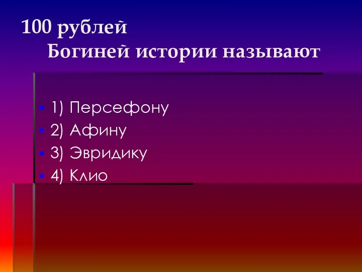 100 рублей Богиней истории называют 1) Персефону 2) Афину 3) Эвридику 4) Клио