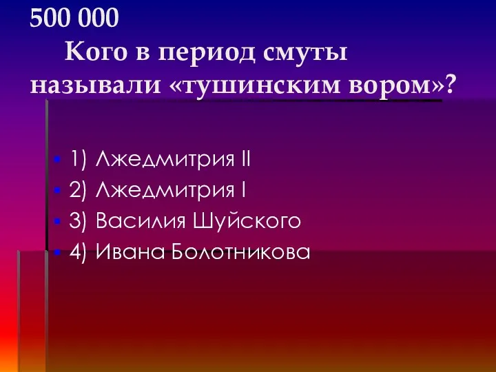 500 000 Кого в период смуты называли «тушинским вором»? 1)