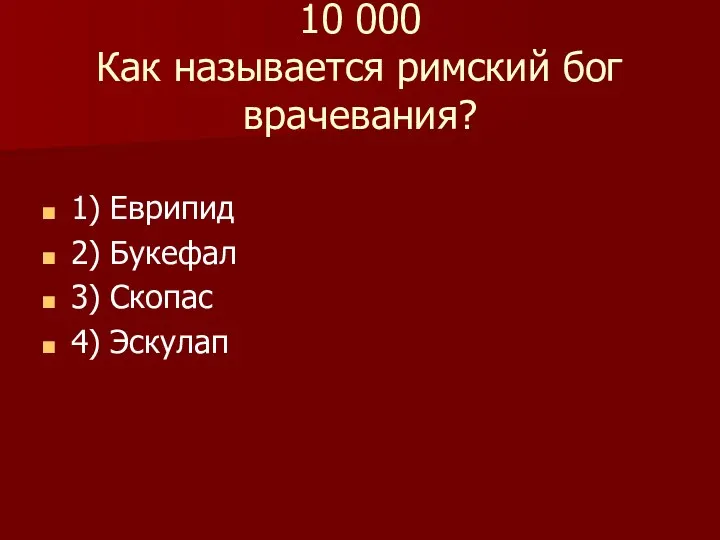 10 000 Как называется римский бог врачевания? 1) Еврипид 2) Букефал 3) Скопас 4) Эскулап