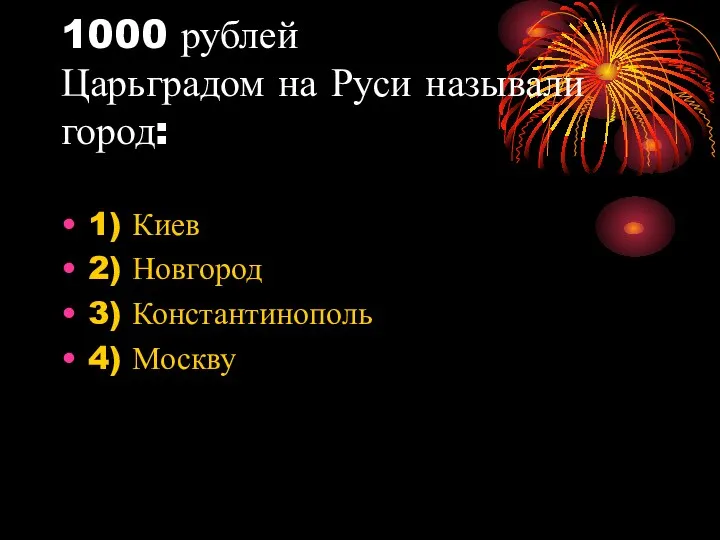 1000 рублей Царьградом на Руси называли город: 1) Киев 2) Новгород 3) Константинополь 4) Москву