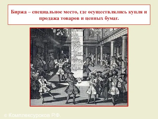 Биржа – специальное место, где осуществлялись купля и продажа товаров и ценных бумаг. © Комплексуроков Р.Ф.