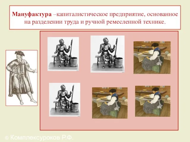 Мануфактура –капиталистическое предприятие, основанное на разделении труда и ручной ремесленной технике. © Комплексуроков Р.Ф.