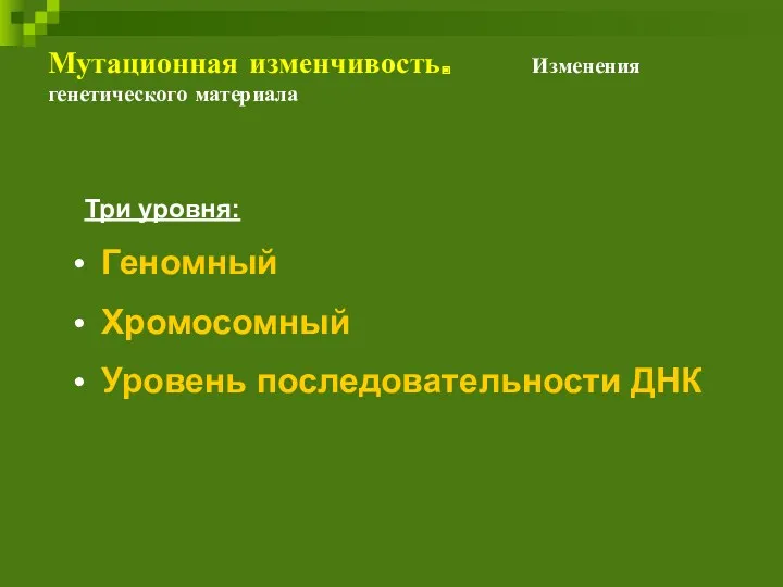 Мутационная изменчивость. Изменения генетического материала Три уровня: Геномный Хромосомный Уровень последовательности ДНК