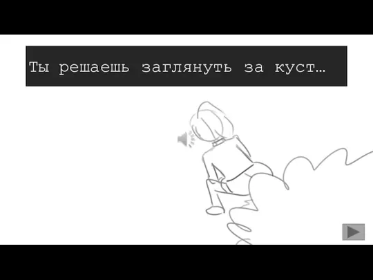 Ты решаешь заглянуть за куст…