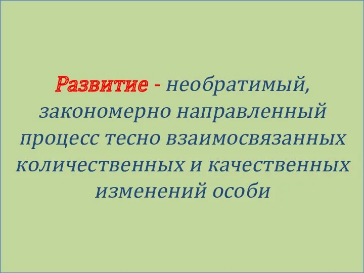 Развитие - необратимый, закономерно направленный процесс тесно взаимосвязанных количественных и качественных изменений особи