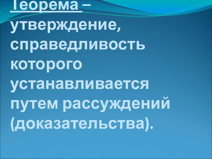 Теорема – утверждение, справедливость которого устанавливается путем рассуждений (доказательства).