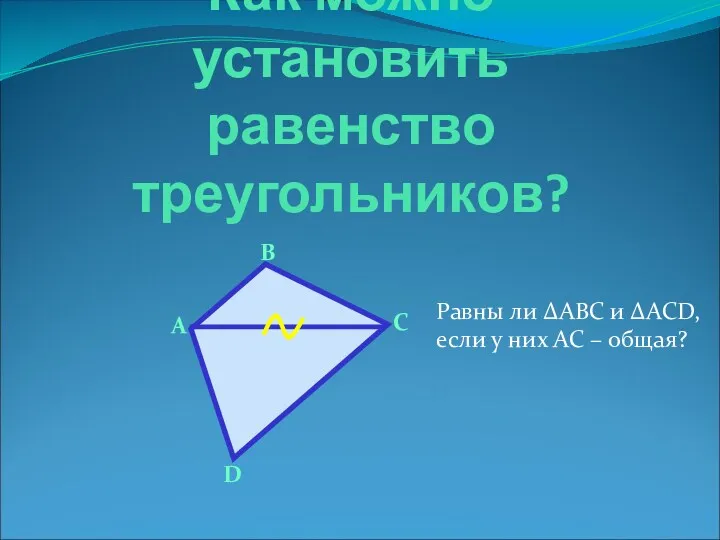 Как можно установить равенство треугольников? В А С D Равны