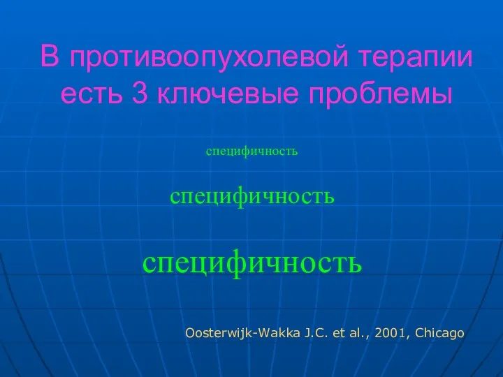 В противоопухолевой терапии есть 3 ключевые проблемы специфичность специфичность специфичность Oosterwijk-Wakka J.C. et al., 2001, Chicago