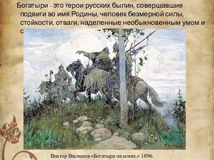 Богатыри - это герои русских былин, совершавшие подвиги во имя Родины, человек безмерной
