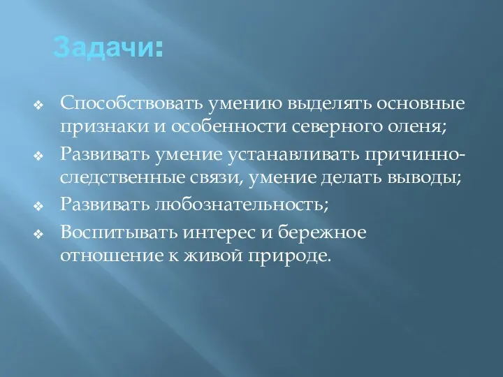 Задачи: Способствовать умению выделять основные признаки и особенности северного оленя;