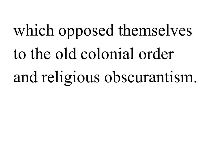 which opposed themselves to the old colonial order and religious obscurantism.