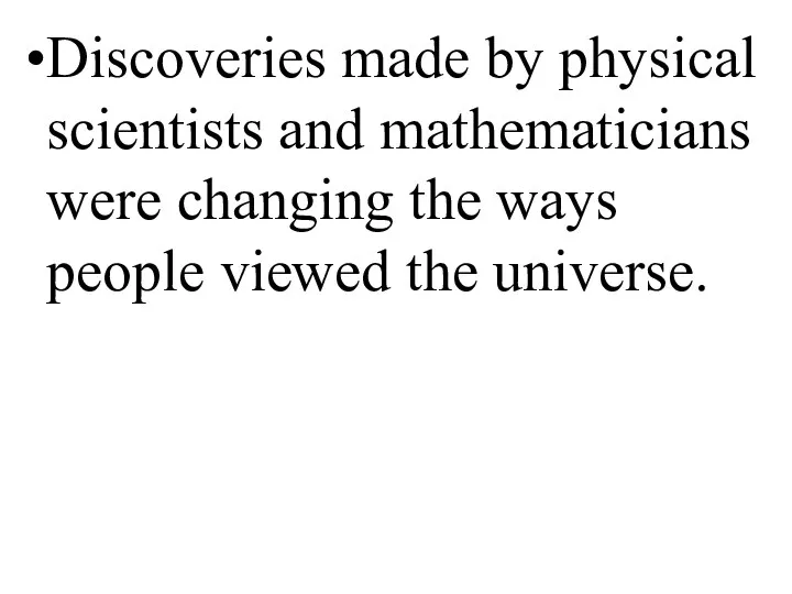 Discoveries made by physical scientists and mathematicians were changing the ways people viewed the universe.