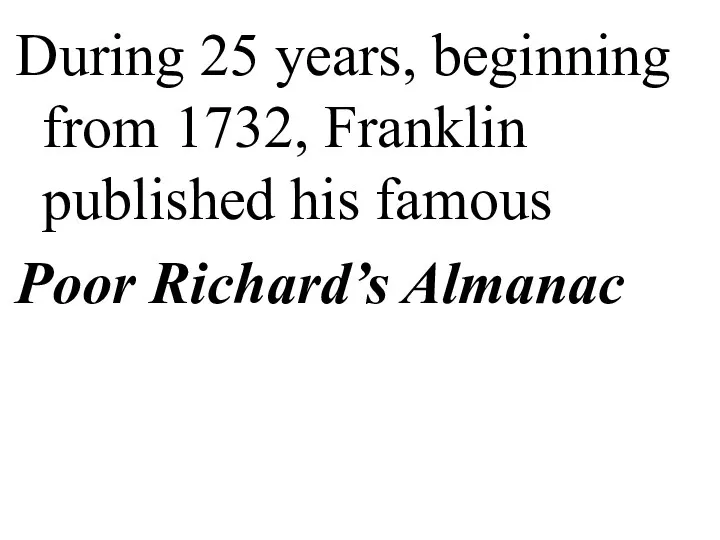 During 25 years, beginning from 1732, Franklin published his famous Poor Richard’s Almanac