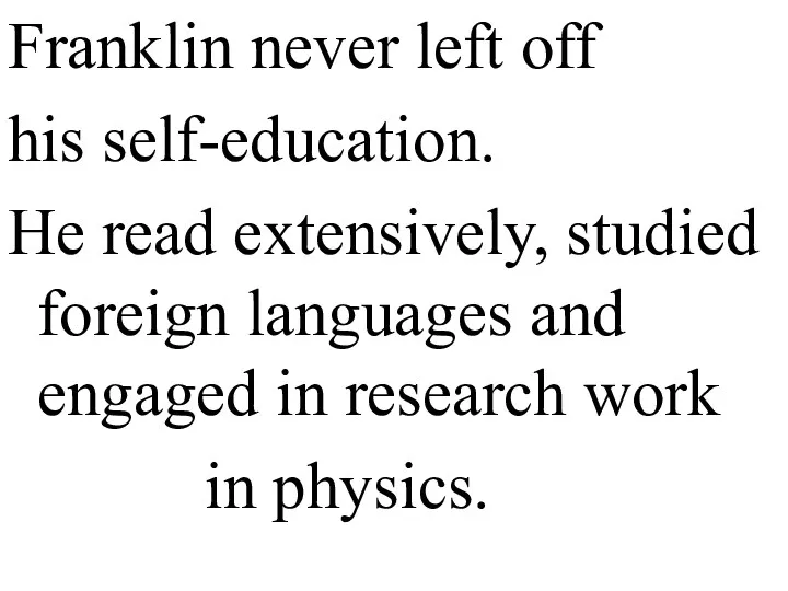 Franklin never left off his self-education. He read extensively, studied